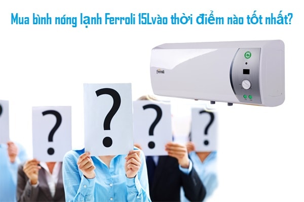 Mua bình nóng lạnh Ferroli 15l thời điểm nào là tốt nhất? 1